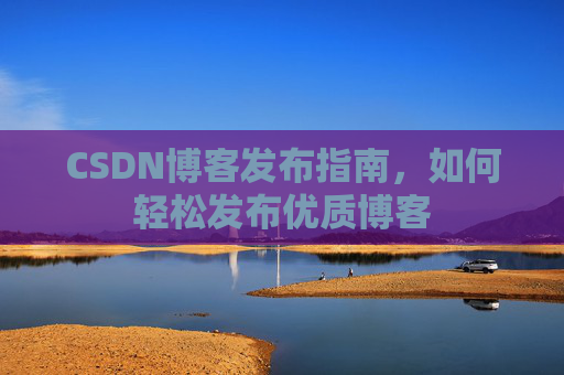 CSDN博客发布指南，如何轻松发布优质博客